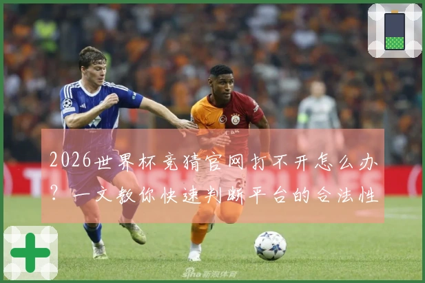 2026世界杯竞猜官网打不开怎么办？一文教你快速判断平台的合法性与安全性